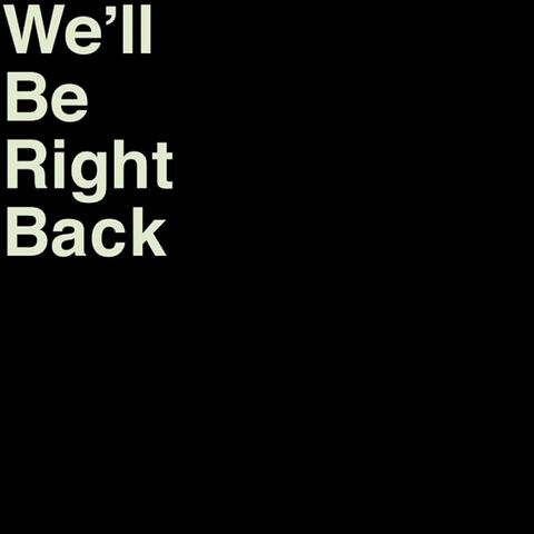 We'll Be Right Back
