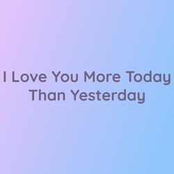 I Love You More Today Than Yesterday