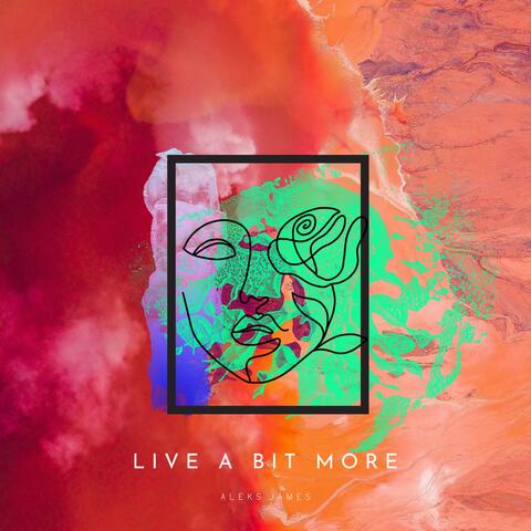 LIVE A BIT MORE