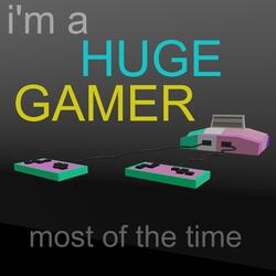 I'm a Huge Gamer most of the time