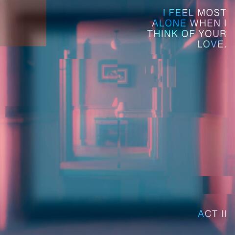 Act II: I Feel Most Alone When I Think Of Your Love