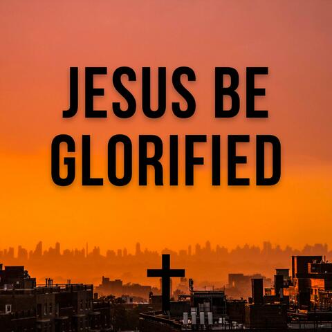 Jesus Be Glorified