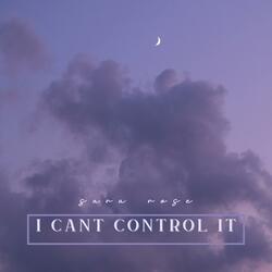 i cant control it