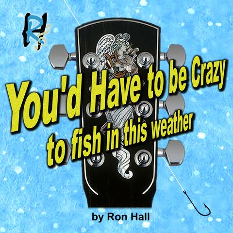You'd Have To Be Crazy (To Fish In This Weather)