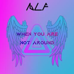 When you are not around