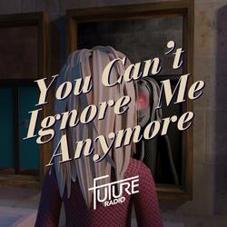 You Can't Ignore Me Anymore