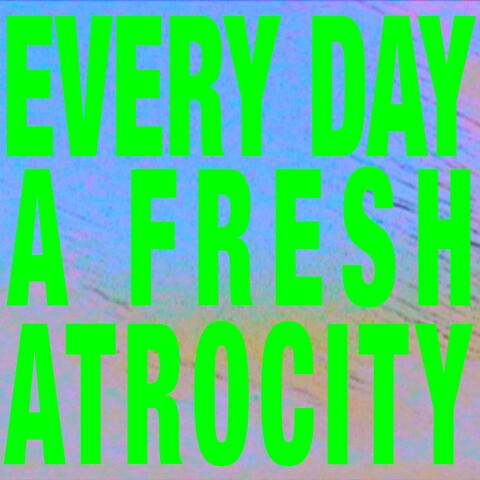 Every Day A Fresh Atrocity
