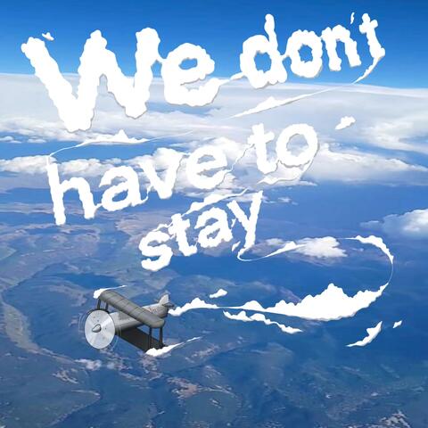We Don't Have To Stay