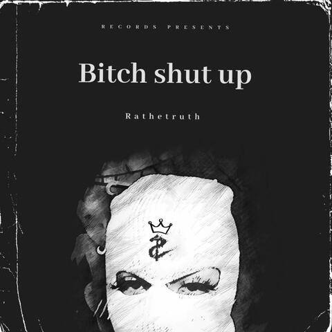 Bitch shut up