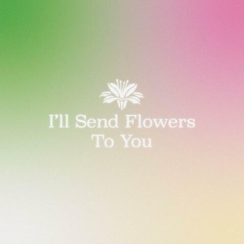 I'll Send Flowers To You