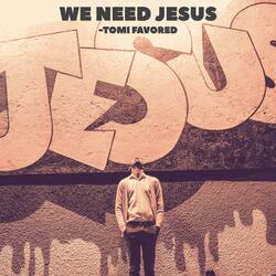 We Need Jesus