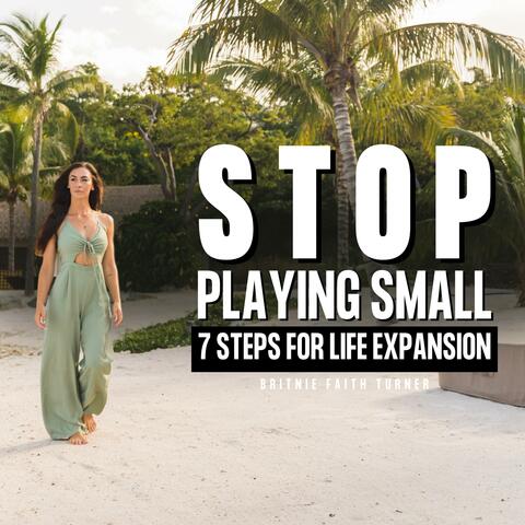 STOP Playing Small  – 7 Steps for Life Expansion