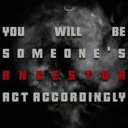 You will be someone's ancestor. Act accordingly.