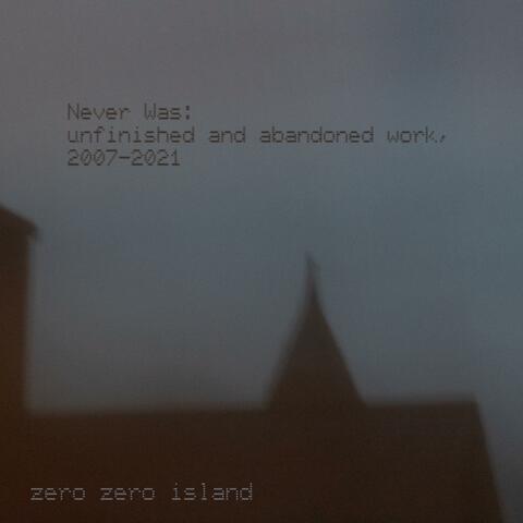 Never Was: unfinished and abandoned work, 2007-2021