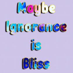 Maybe Ignorance is Bliss