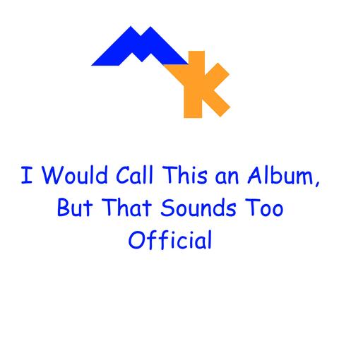 I Would Call This an Album, But That Sounds Too Official
