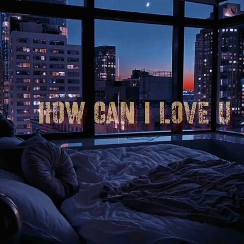 How Can I Love U