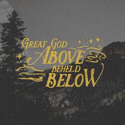 Great God Above Beheld Below