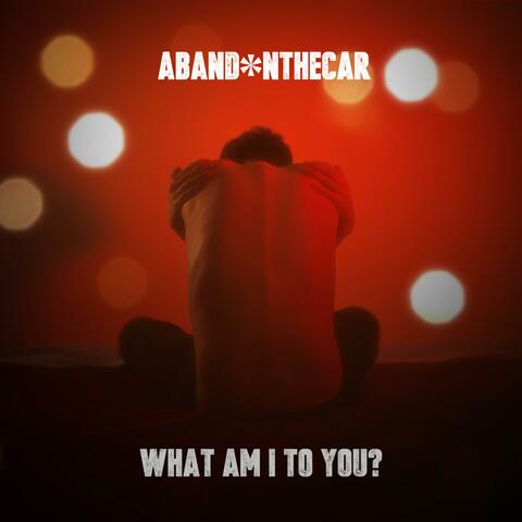 What Am I To You?