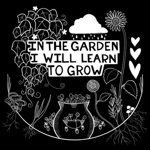 In The Garden I Will Learn To Grow