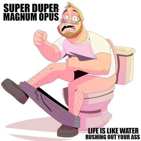 Life is like water rushing out your ass