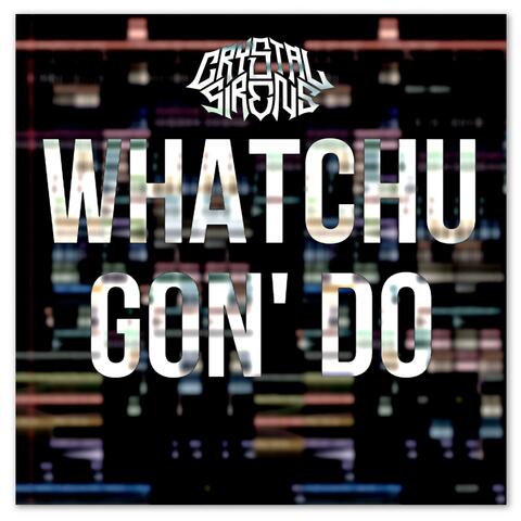 whatchu gon' do