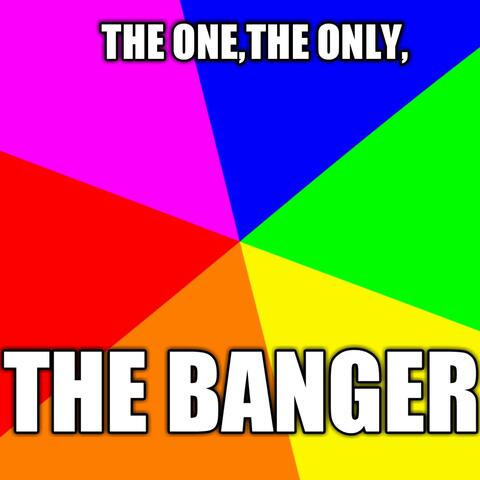The One, The Only, THE BANGER