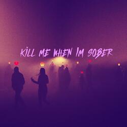 kill me when i'm sober
