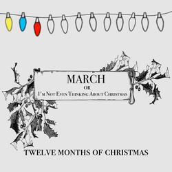 MARCH or I'm Not Even Thinking About Christmas