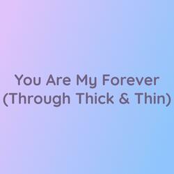 You Are My Forever (Through Thick & Thin)