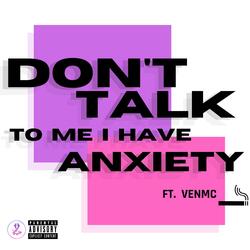 DON'T TALK TO ME I HAVE ANXIETY (feat. VENMC)