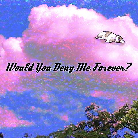 Would You Deny Me Forever?
