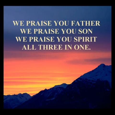 We Praise You Father, We Praise You Son, We Praise You Spirit