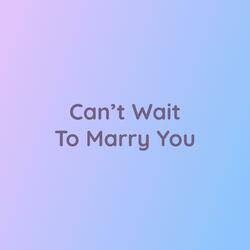 Can't Wait To Marry You