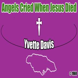 The Angels Up In Heaven Must Have Cried When Jesus Died (feat. Yvette Davis)