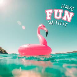 Have Fun With It
