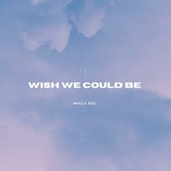 Wish We Could Be