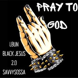 PRAY TO GOD (feat. BLACK JESUS 2.0 & SAVVY SOSSA)