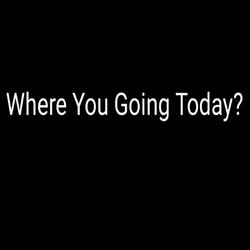 Where You Going Today?