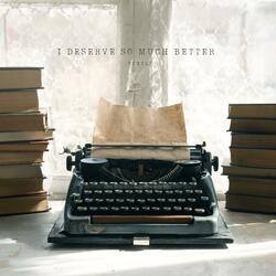 I Deserve So Much Better