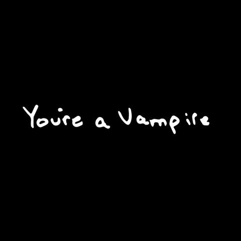 You're A Vampire