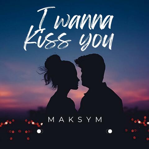 I wanna kiss you