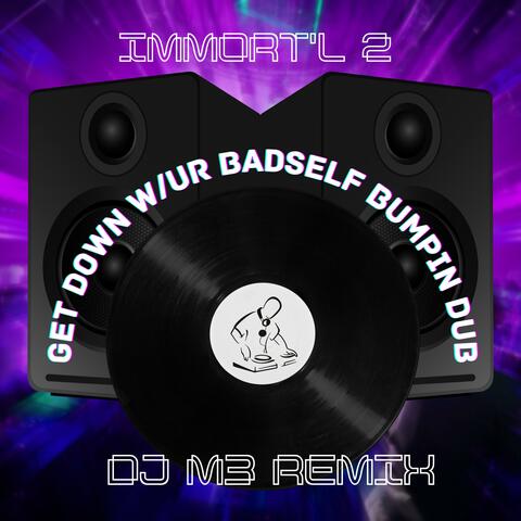 Get Dow w/ur Badself [DJ M3 Bumpin Dub] (feat. Immort'l 2)