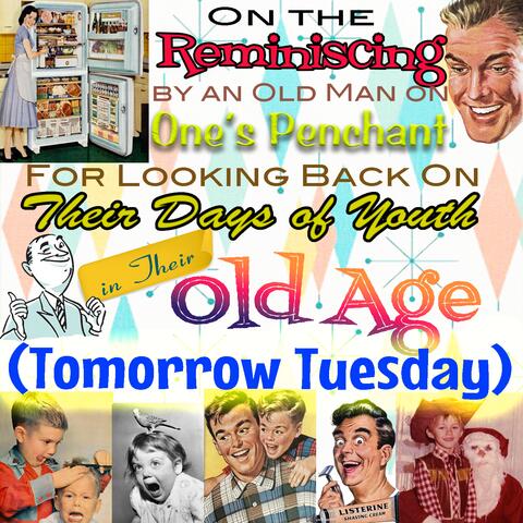 On the Reminiscing by an Old Man on One's Penchant for Looking Back on Their Days of Youth in Their Old Age (Tomorrow Tuesday)