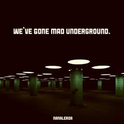 WE'VE GONE MAD UNDERGROUND