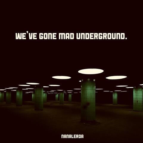 WE'VE GONE MAD UNDERGROUND