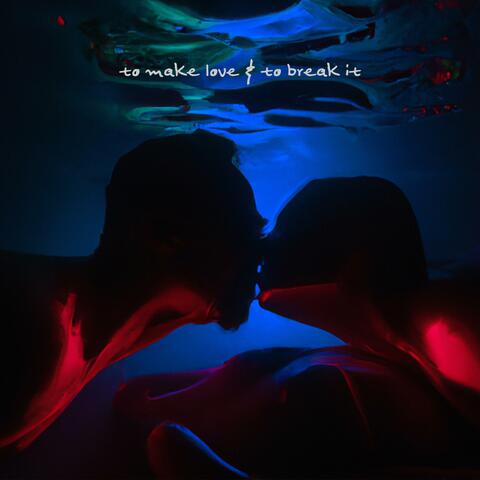 To Make Love & To Break It