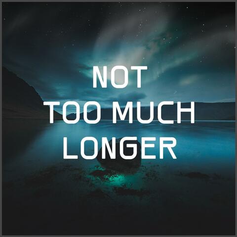Not Too Much Longer