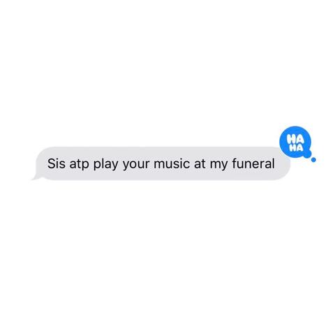 Sis At This Point Play Your Music At My Funeral