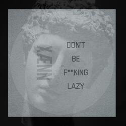 Don't Be Fucking Lazy